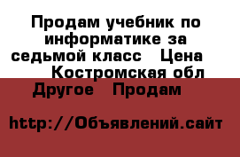 Продам учебник по информатике за седьмой класс › Цена ­ 450 - Костромская обл. Другое » Продам   